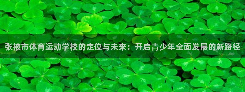 欧亿体育官方集团官网:张掖市体育运动学校的定位与未来:开启青