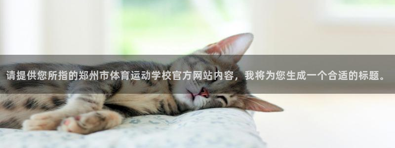 欧亿体育官方正版app集团官网网址:请提供您所指的郑州市体育