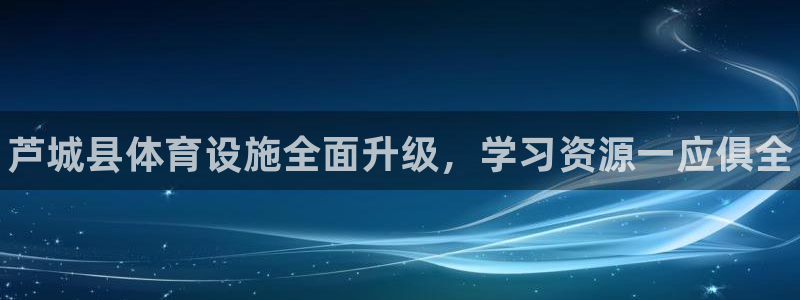 欧亿体育官方正版app五金厂:芦城县体育设施全面升级,学习资