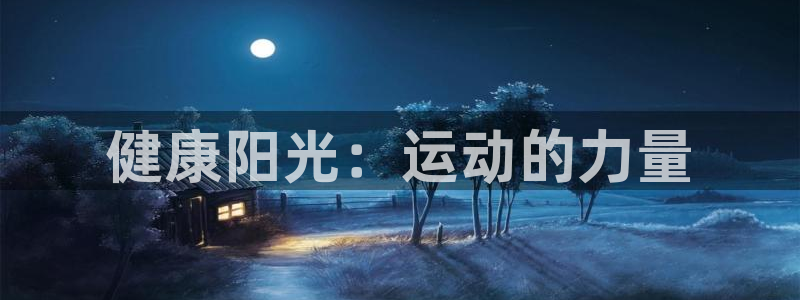 oety欧亿体育官网下载是干嘛的公司:健康阳光:运动的力量