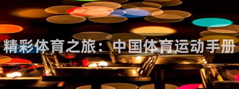 oety欧亿体育官网下载招商电话号码:精彩体育之旅:中国体育