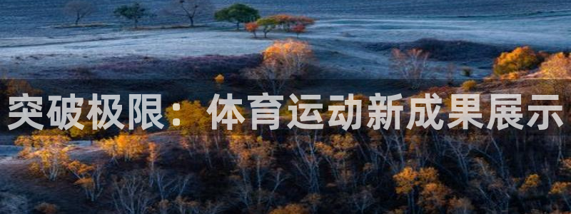 oety欧亿体育官网下载联系电话:突破极限:体育运动新成果展