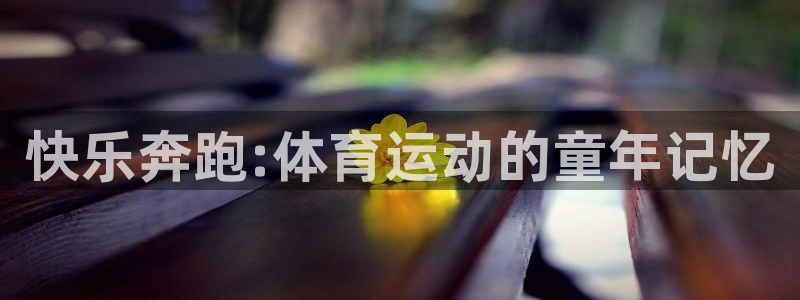 oety欧亿体育官网下载招商电话地址:快乐奔跑:体育运动的童